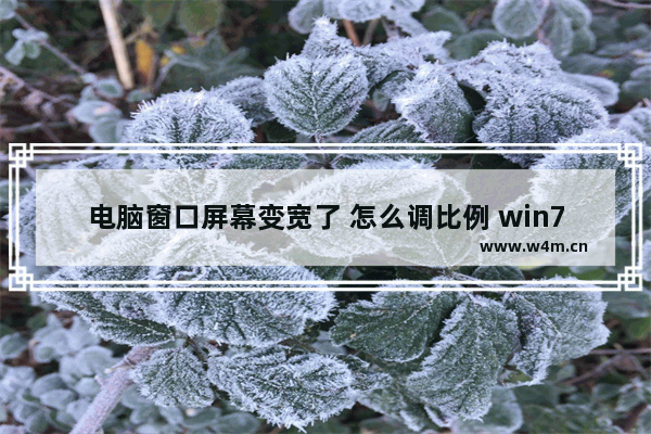 电脑窗口屏幕变宽了 怎么调比例 win7显示器调节