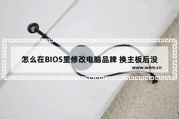 怎么在BIOS里修改电脑品牌 换主板后没有声音是怎么回事