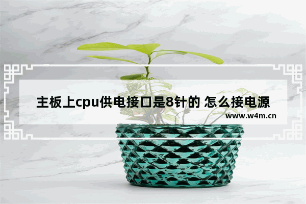 主板上cpu供电接口是8针的 怎么接电源上4针插头啊 cpu供电怎么接