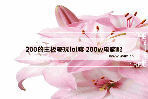 200的主板够玩lol嘛 200w电脑配什么主板