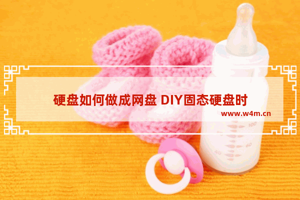 硬盘如何做成网盘 DIY固态硬盘时