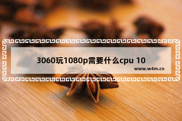 3060玩1080p需要什么cpu 1080p cpu