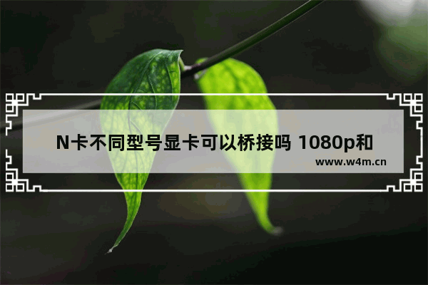 N卡不同型号显卡可以桥接吗 1080p和1080i和4k什么区别