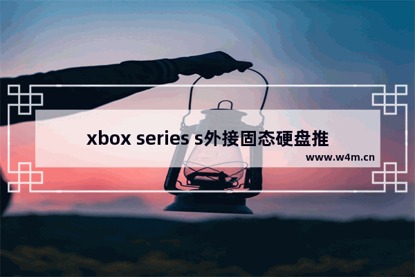 xbox series s外接固态硬盘推荐 xsx外接移动硬盘要求