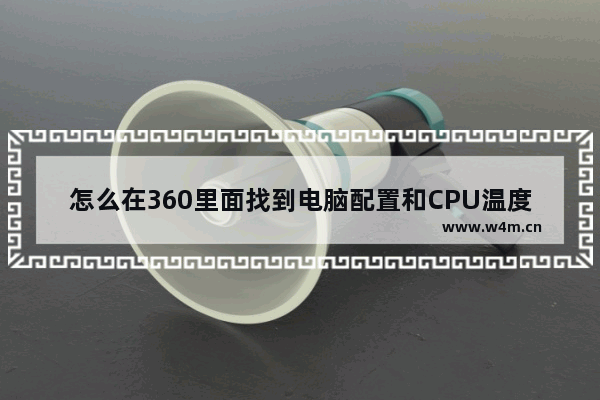 怎么在360里面找到电脑配置和CPU温度 火绒怎么看cpu温度