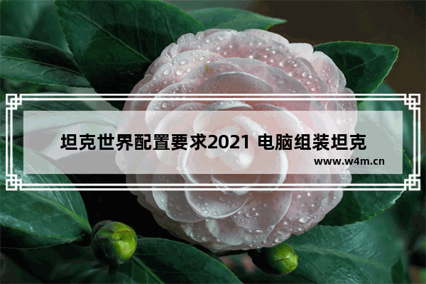 坦克世界配置要求2021 电脑组装坦克