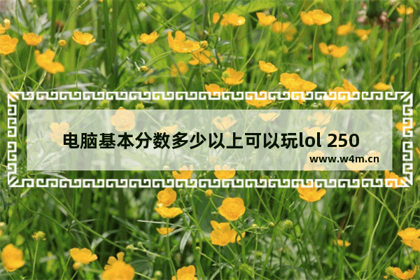 电脑基本分数多少以上可以玩lol 2500电脑组装最强配置带显示屏最高能跑多少分