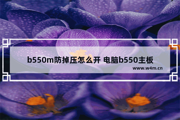 b550m防掉压怎么开 电脑b550主板启动掉电