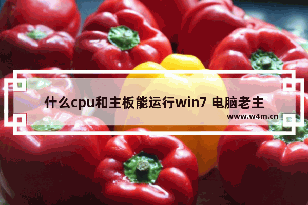 什么cpu和主板能运行win7 电脑老主板装win7