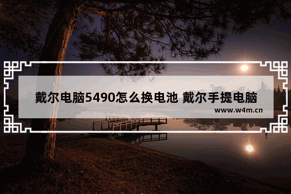 戴尔电脑5490怎么换电池 戴尔手提电脑更换主板电子