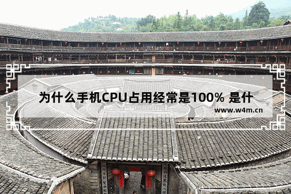 为什么手机CPU占用经常是100% 是什么原因 桌面cpu 手机cpu