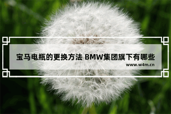 宝马电瓶的更换方法 BMW集团旗下有哪些品牌