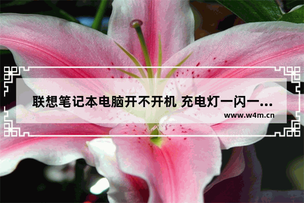 联想笔记本电脑开不开机 充电灯一闪一闪的黄灯 我要怎样做可以开机呢 笔记本电脑充电线不亮