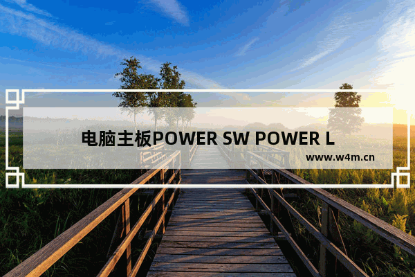 电脑主板POWER SW POWER LED HDD LED RESET SW分别插哪 电脑主板和电源的安装位置