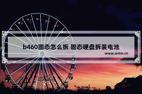 b460固态怎么拆 固态硬盘拆装电池