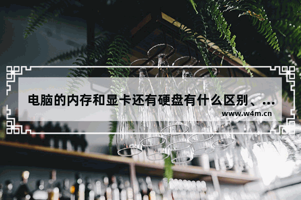 电脑的内存和显卡还有硬盘有什么区别、各有各什么用处 什么是显卡和硬盘 什么是显卡和硬盘