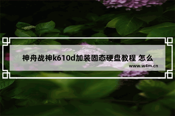 神舟战神k610d加装固态硬盘教程 怎么插入固态硬盘