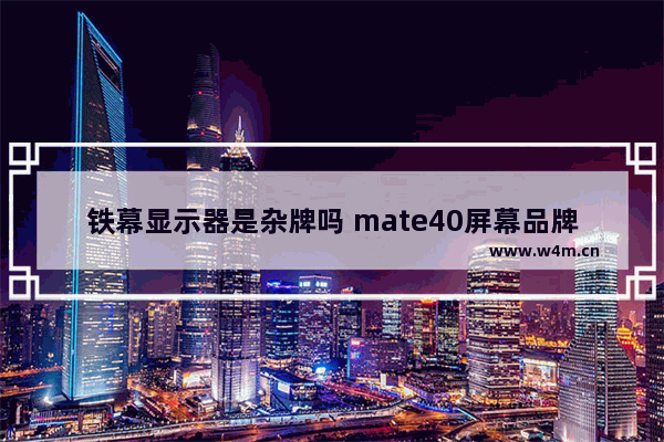 铁幕显示器是杂牌吗 mate40屏幕品牌怎么区别