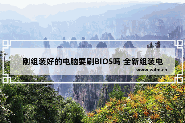 刚组装好的电脑要刷BIOS吗 全新组装电脑