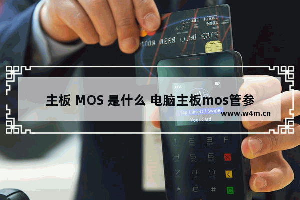 主板 MOS 是什么 电脑主板mos管参数