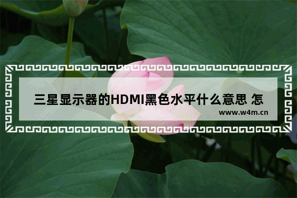 三星显示器的HDMI黑色水平什么意思 怎么调 三星电脑显示屏显示&quot 模拟hdmi&quot 是怎么回事