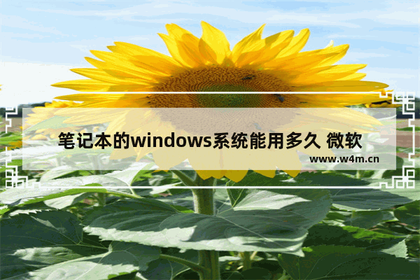 笔记本的windows系统能用多久 微软的笔记本电脑怎么样