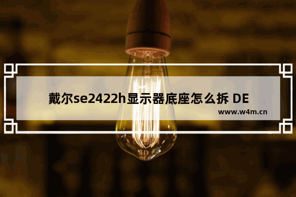 戴尔se2422h显示器底座怎么拆 DELL显示器底座怎么拆