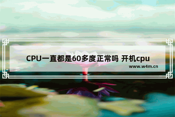 CPU一直都是60多度正常吗 开机cpu就60