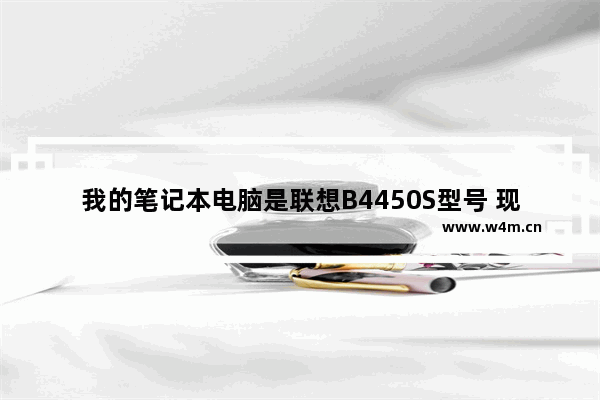 我的笔记本电脑是联想B4450S型号 现在装的是Windows7旗舰版系统 非常卡几乎无法使用了 联想b4450s怎么设置u盘启动