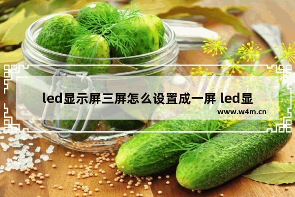 led显示屏三屏怎么设置成一屏 led显示器设置