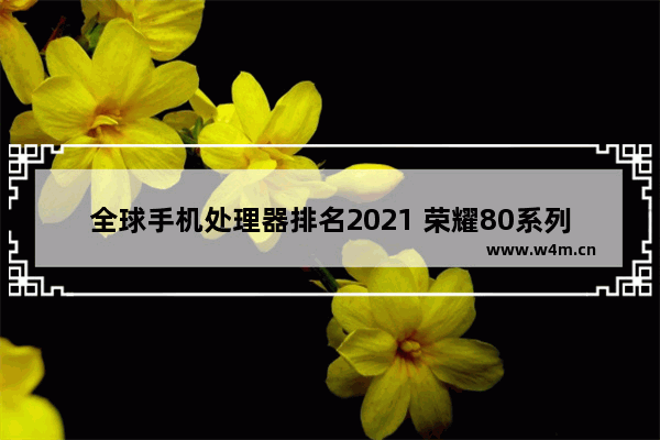 全球手机处理器排名2021 荣耀80系列处理器排行