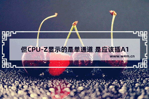 但CPU-Z显示的是单通道 是应该插A1B1还是其他的问题 cpu z 单通道