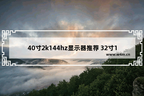 40寸2k144hz显示器推荐 32寸1k144hz显示器推荐