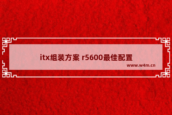 itx组装方案 r5600最佳配置