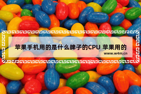 苹果手机用的是什么牌子的CPU 苹果用的什么cpu