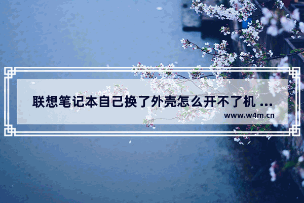 联想笔记本自己换了外壳怎么开不了机 联想电脑换主板后不开机