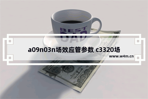 a09n03n场效应管参数 c3320场效应管参数