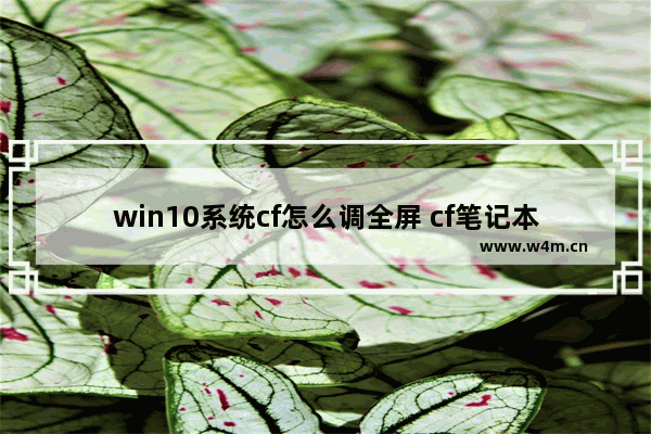 win10系统cf怎么调全屏 cf笔记本电脑win10全屏