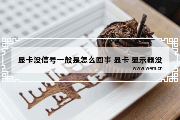 显卡没信号一般是怎么回事 显卡 显示器没信号