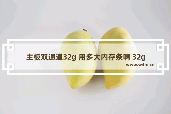 主板双通道32g 用多大内存条啊 32g电脑配什么主板