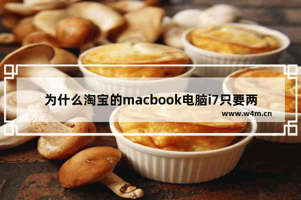 为什么淘宝的macbook电脑i7只要两千多 苹果牌笔记本电脑多少钱