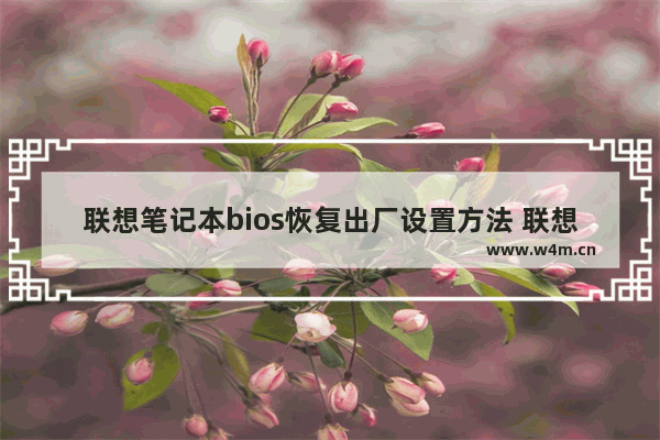 联想笔记本bios恢复出厂设置方法 联想电脑主板还原设置方法