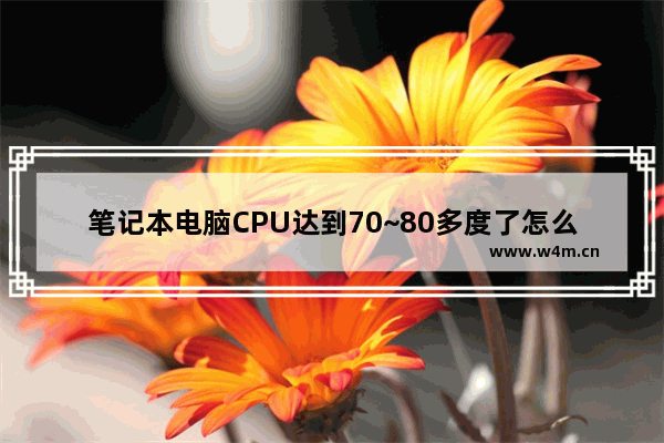 笔记本电脑CPU达到70~80多度了怎么办 笔记本降低cpu温度