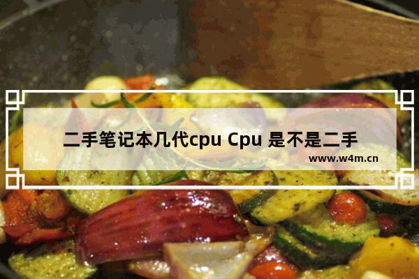 二手笔记本几代cpu Cpu 是不是二手