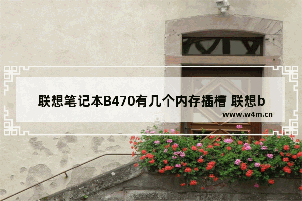 联想笔记本B470有几个内存插槽 联想b470笔记本电脑