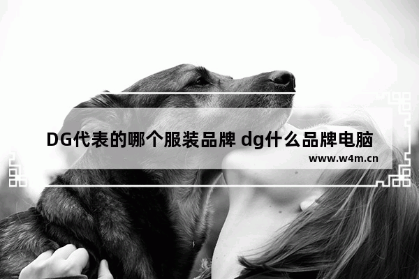 DG代表的哪个服装品牌 dg什么品牌电脑