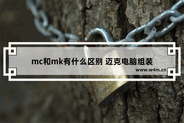 mc和mk有什么区别 迈克电脑组装