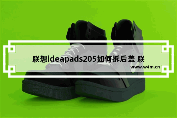 联想ideapads205如何拆后盖 联想s205笔记本电脑