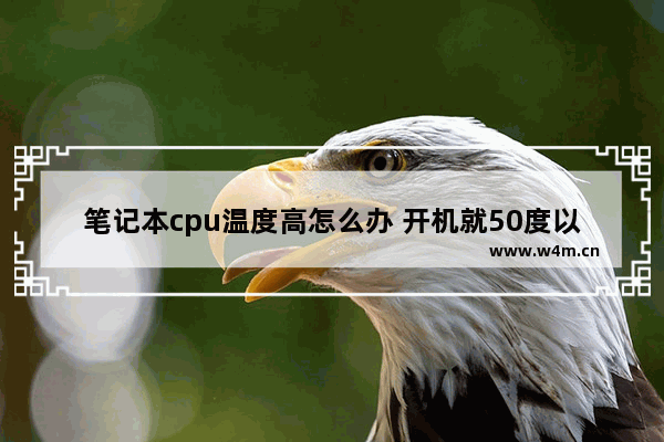 笔记本cpu温度高怎么办 开机就50度以上 一玩游戏cpu就高