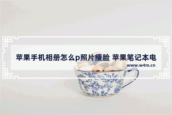 苹果手机相册怎么p照片瘦脸 苹果笔记本电脑怎么样瘦脸